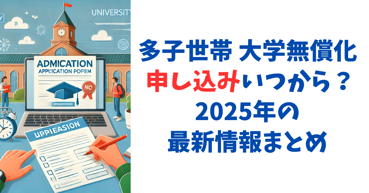 多子世帯 大学無償化 申し込みいつから？2025年の最新情報まとめ