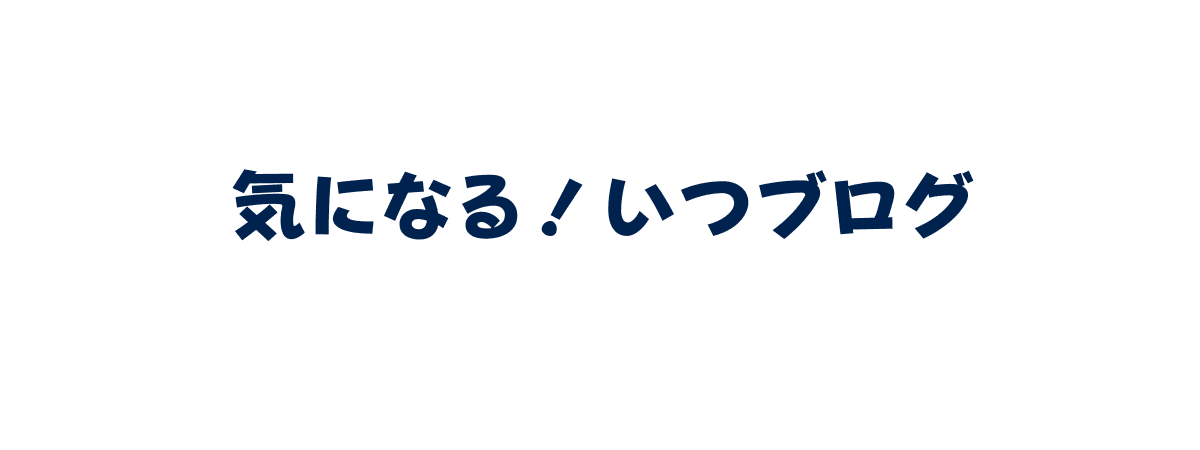 気になる！いつブログ