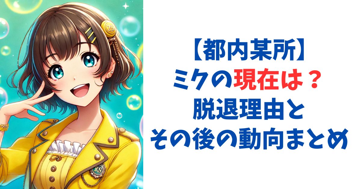 【都内某所】ミクの現在は？脱退理由とその後の動向まとめ